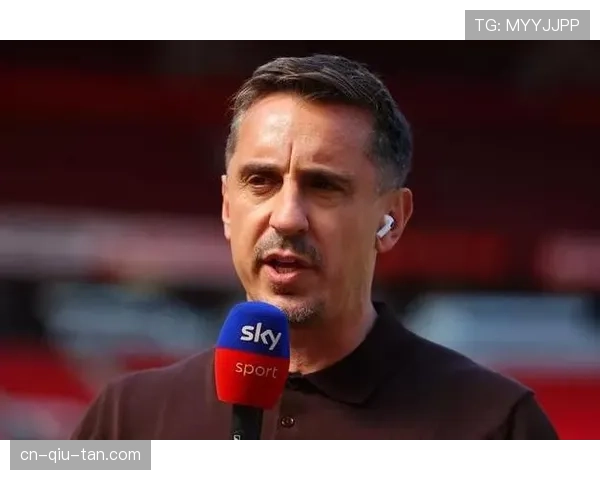 天空体育评论员加里·内维尔：现代边后卫已成为衡量球队转换能力的重要标尺